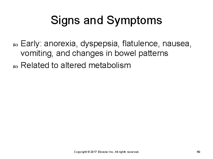 Signs and Symptoms Early: anorexia, dyspepsia, flatulence, nausea, vomiting, and changes in bowel patterns