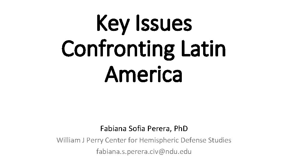 Key Issues Confronting Latin America Fabiana Sofia Perera, Ph. D William J Perry Center