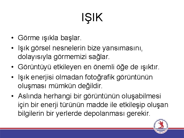 IŞIK • Görme ışıkla başlar. • Işık görsel nesnelerin bize yansımasını, dolayısıyla görmemizi sağlar.