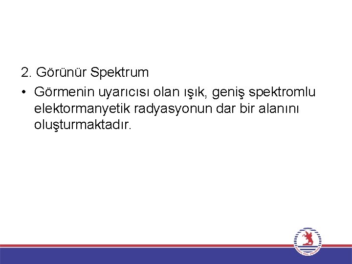 2. Görünür Spektrum • Görmenin uyarıcısı olan ışık, geniş spektromlu elektormanyetik radyasyonun dar bir