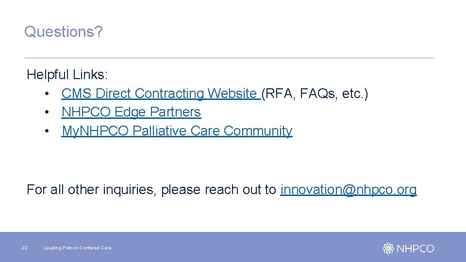 Questions? Helpful Links: • CMS Direct Contracting Website (RFA, FAQs, etc. ) • NHPCO