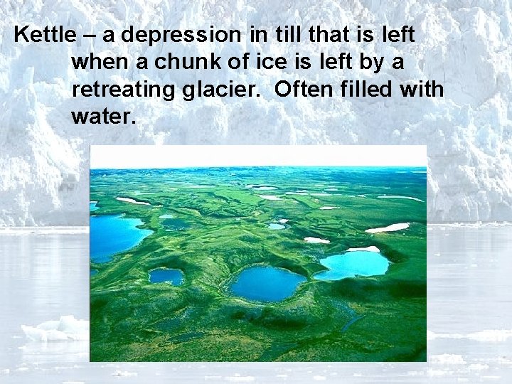 Kettle – a depression in till that is left when a chunk of ice