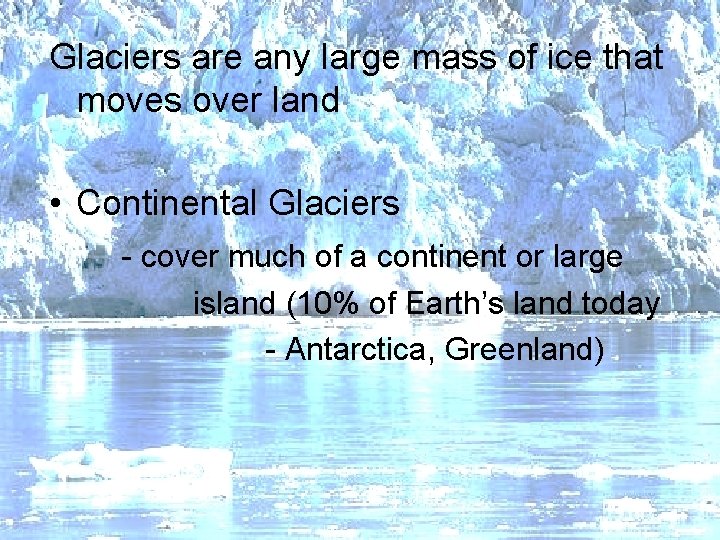Glaciers are any large mass of ice that moves over land • Continental Glaciers