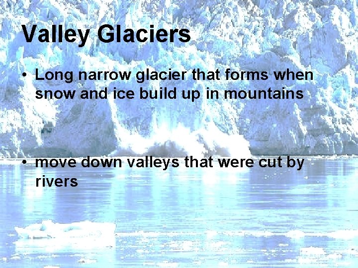 Valley Glaciers • Long narrow glacier that forms when snow and ice build up