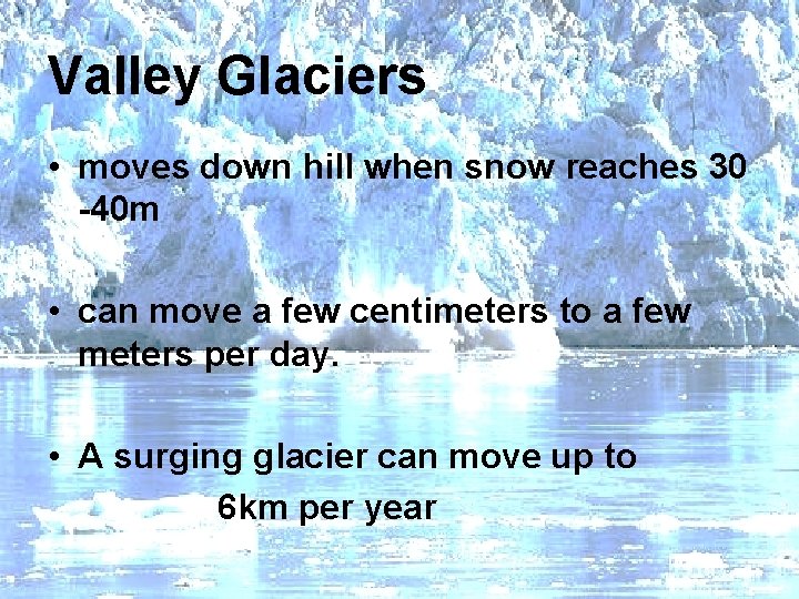 Valley Glaciers • moves down hill when snow reaches 30 -40 m • can