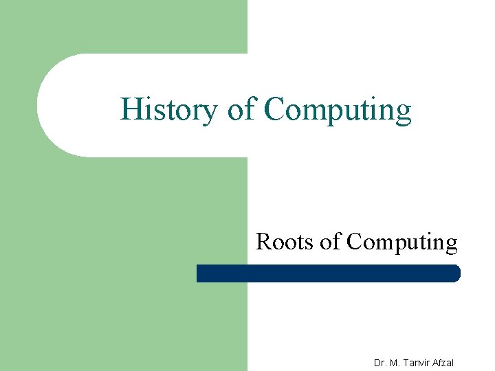 History of Computing Roots of Computing Dr. M. Tanvir Afzal 