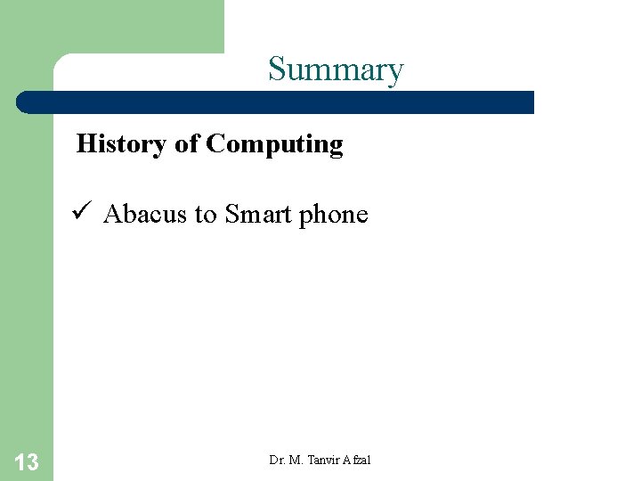 Summary History of Computing ü Abacus to Smart phone 13 Dr. M. Tanvir Afzal