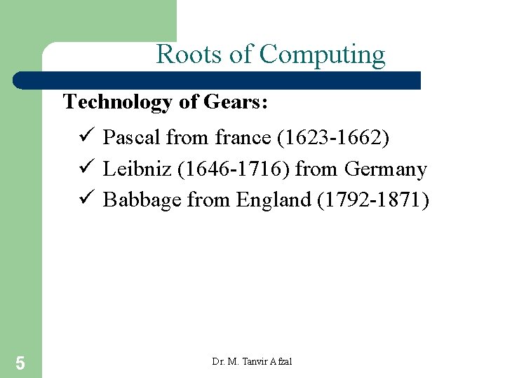 Roots of Computing Technology of Gears: ü Pascal from france (1623 -1662) ü Leibniz