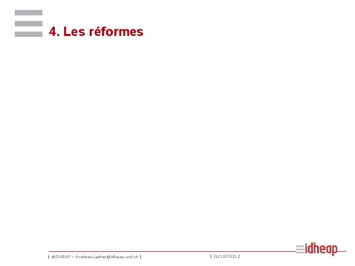 4. Les réformes | ©IDHEAP – Andreas. Ladner@idheap. unil. ch | | 31/12/2021 |