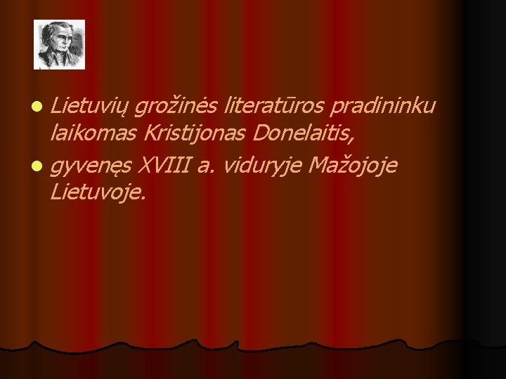 l Lietuvių grožinės literatūros pradininku laikomas Kristijonas Donelaitis, l gyvenęs XVIII a. viduryje Mažojoje