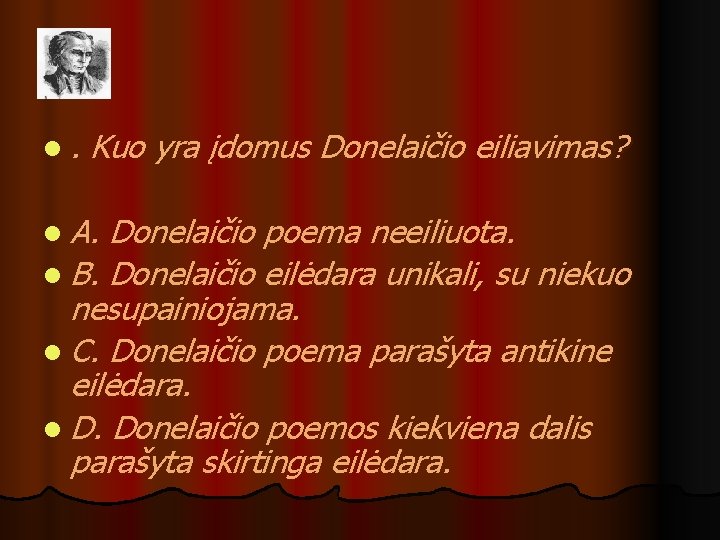 l. Kuo yra įdomus Donelaičio eiliavimas? l A. Donelaičio poema neeiliuota. l B. Donelaičio