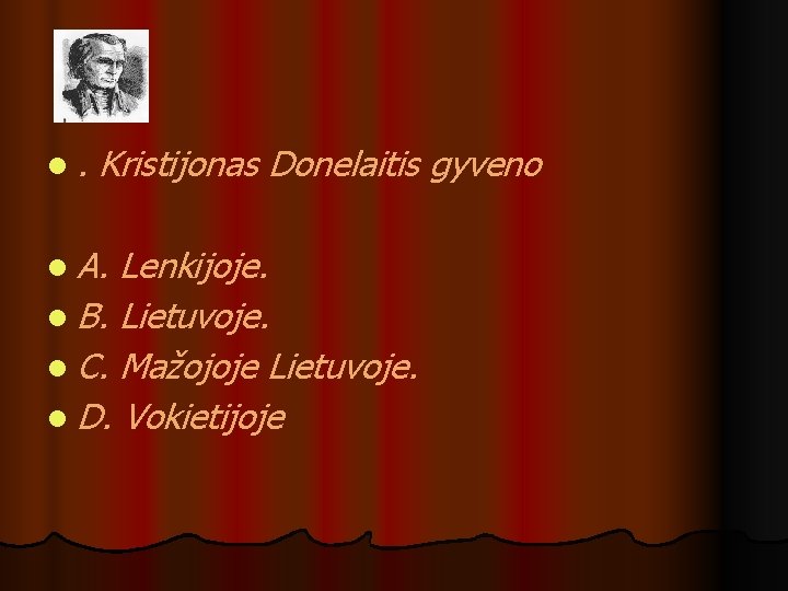 l. Kristijonas Donelaitis gyveno l A. Lenkijoje. l B. Lietuvoje. l C. Mažojoje Lietuvoje.