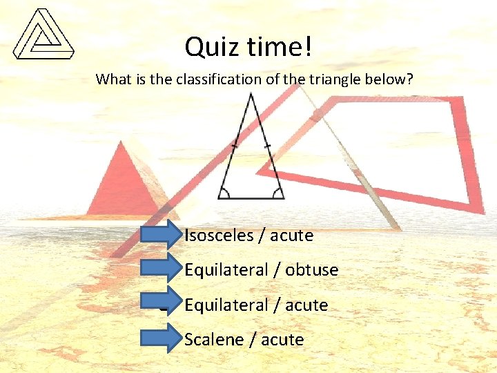 Quiz time! What is the classification of the triangle below? q Isosceles / acute