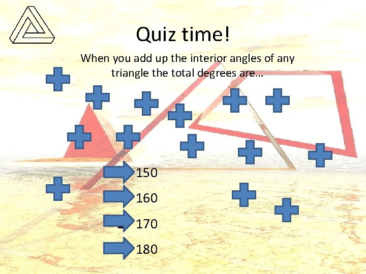 Quiz time! When you add up the interior angles of any triangle the total