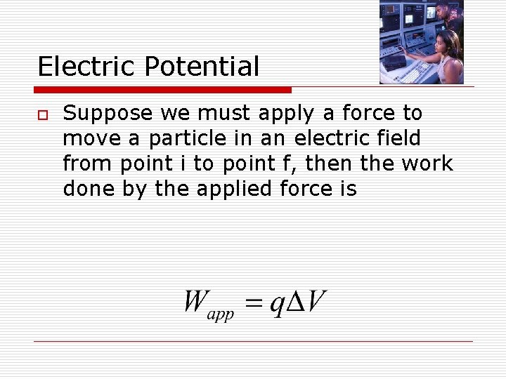 Electric Potential o Suppose we must apply a force to move a particle in