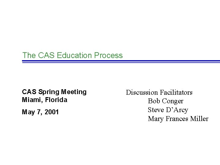 The CAS Education Process CAS Spring Meeting Miami, Florida May 7, 2001 Discussion Facilitators
