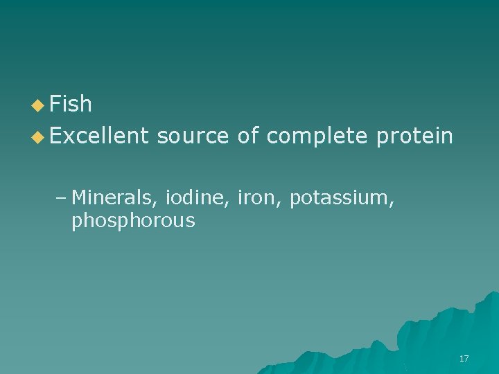 u Fish u Excellent source of complete protein – Minerals, iodine, iron, potassium, phosphorous