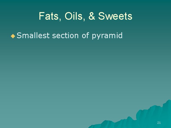 Fats, Oils, & Sweets u Smallest section of pyramid 21 