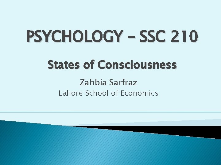 PSYCHOLOGY – SSC 210 States of Consciousness Zahbia Sarfraz Lahore School of Economics 