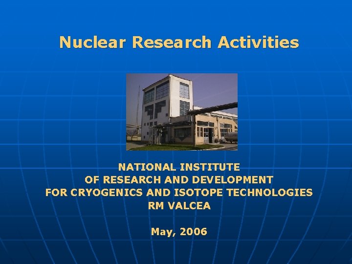 Nuclear Research Activities NATIONAL INSTITUTE OF RESEARCH AND DEVELOPMENT FOR CRYOGENICS AND ISOTOPE TECHNOLOGIES