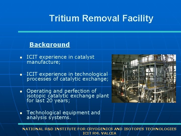 Tritium Removal Facility Background n ICIT experience in catalyst manufacture; n ICIT experience in