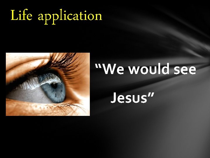 Life application “We would see Jesus” Life application “We would see Jesus”