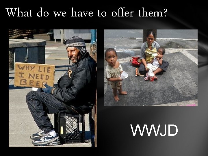 What do we have to offer them? WWJD What do we have to offer them? WWJD