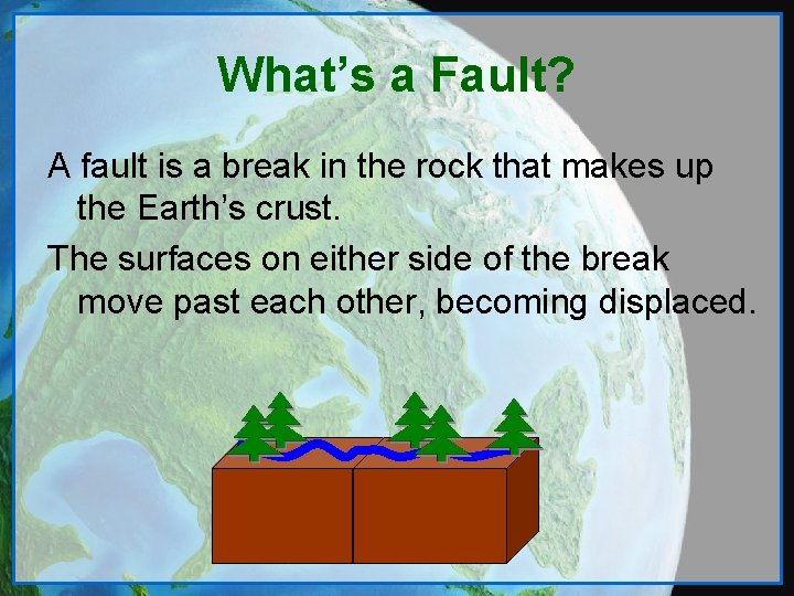 What’s a Fault? A fault is a break in the rock that makes up