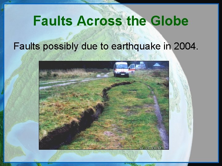 Faults Across the Globe Faults possibly due to earthquake in 2004. 