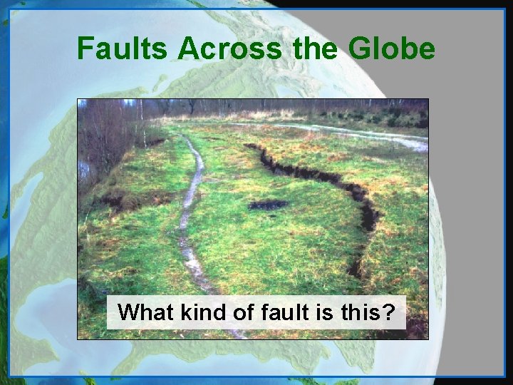 Faults Across the Globe What kind of fault is this? 