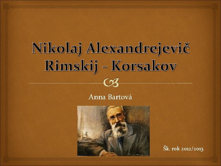 Nikolaj Alexandrejevič Rimskij - Korsakov Anna Bartová Šk. rok 2012/2013 