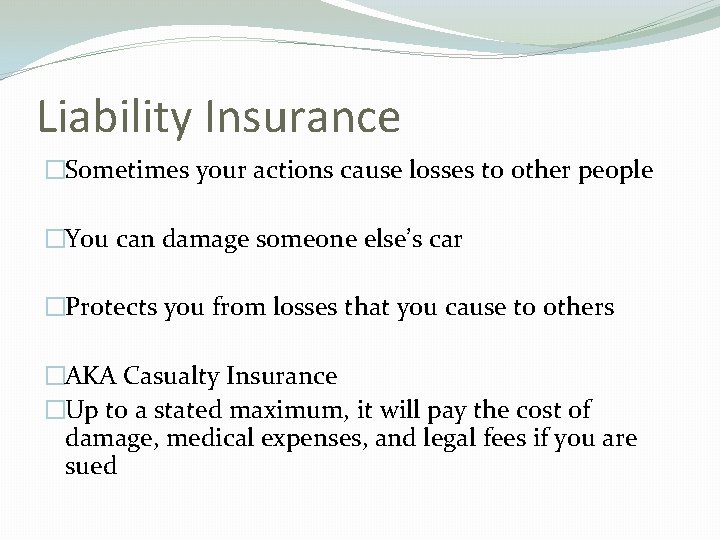 Liability Insurance �Sometimes your actions cause losses to other people �You can damage someone