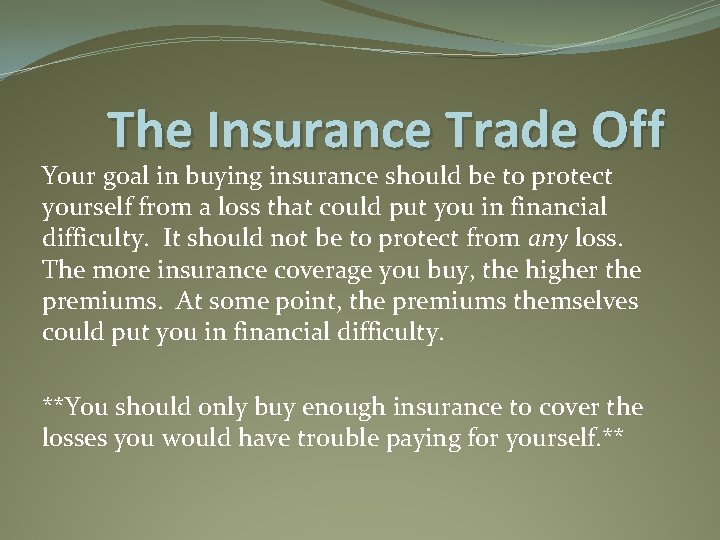 The Insurance Trade Off Your goal in buying insurance should be to protect yourself