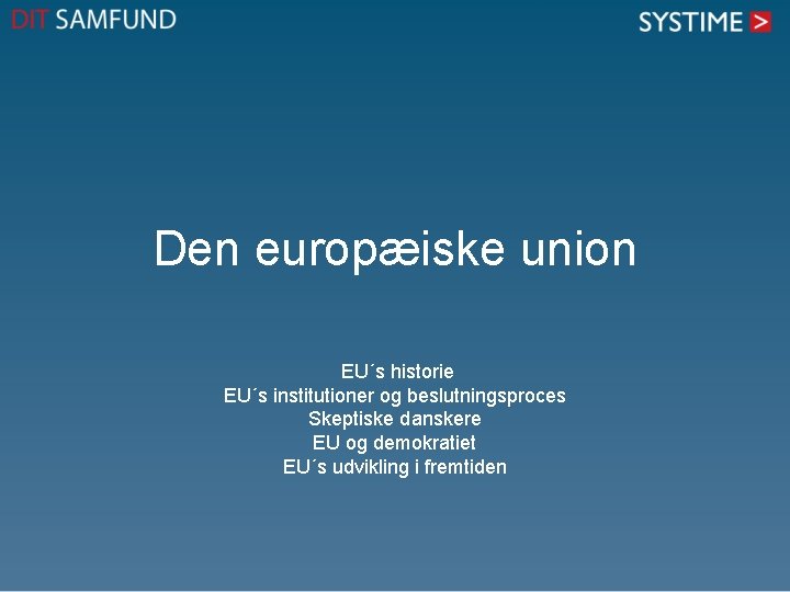 Den europæiske union EU´s historie EU´s institutioner og beslutningsproces Skeptiske danskere EU og demokratiet