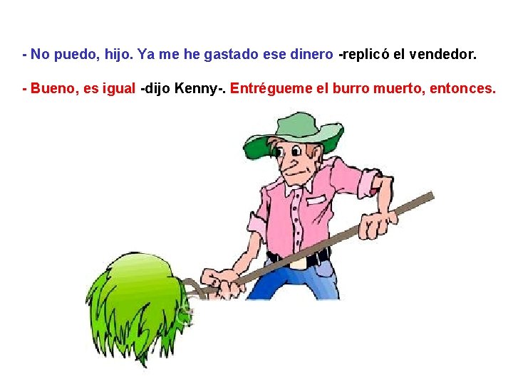 - No puedo, hijo. Ya me he gastado ese dinero -replicó el vendedor. -