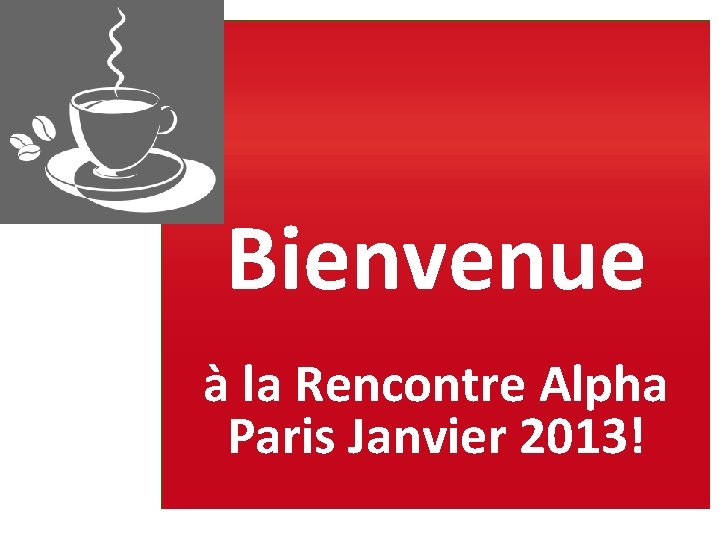 Bienvenue à la Rencontre Alpha Paris Janvier 2013! 