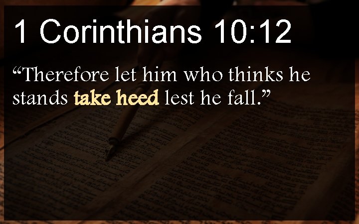 1 Corinthians 10: 12 “Therefore let him who thinks he stands take heed lest