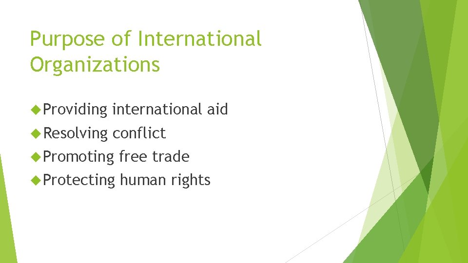 Purpose of International Organizations Providing international aid Resolving conflict Promoting free trade Protecting human