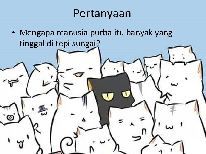 Pertanyaan • Mengapa manusia purba itu banyak yang tinggal di tepi sungai? Pertanyaan • Mengapa manusia purba itu banyak yang tinggal di tepi sungai?