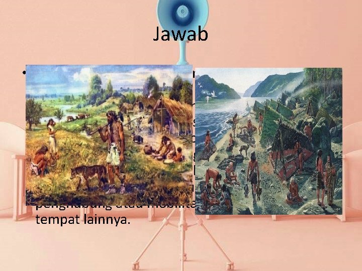 Jawab • Manusia purba banyak yang tinggal di tepi sungai karena di sungai terdapat Jawab • Manusia purba banyak yang tinggal di tepi sungai karena di sungai terdapat
