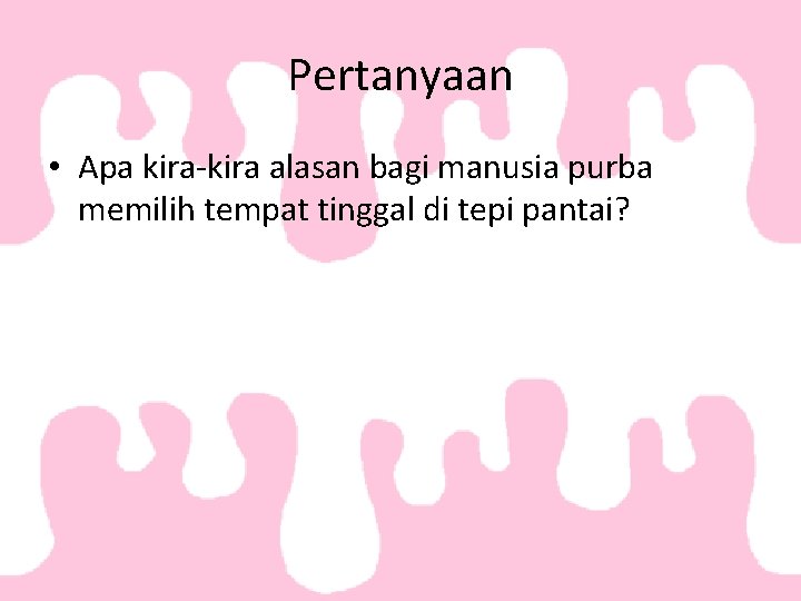 Pertanyaan • Apa kira-kira alasan bagi manusia purba memilih tempat tinggal di tepi pantai? Pertanyaan • Apa kira-kira alasan bagi manusia purba memilih tempat tinggal di tepi pantai?
