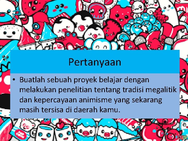 Pertanyaan • Buatlah sebuah proyek belajar dengan melakukan penelitian tentang tradisi megalitik dan kepercayaan Pertanyaan • Buatlah sebuah proyek belajar dengan melakukan penelitian tentang tradisi megalitik dan kepercayaan