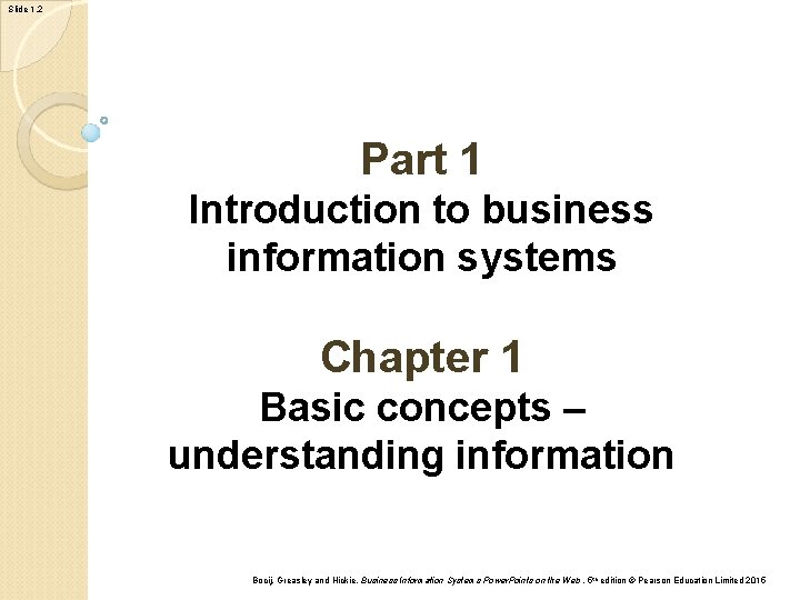 Slide 1. 2 Part 1 Introduction to business information systems Chapter 1 Basic concepts Slide 1. 2 Part 1 Introduction to business information systems Chapter 1 Basic concepts
