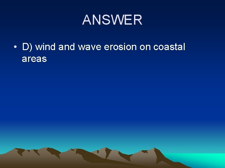 ANSWER • D) wind and wave erosion on coastal areas 