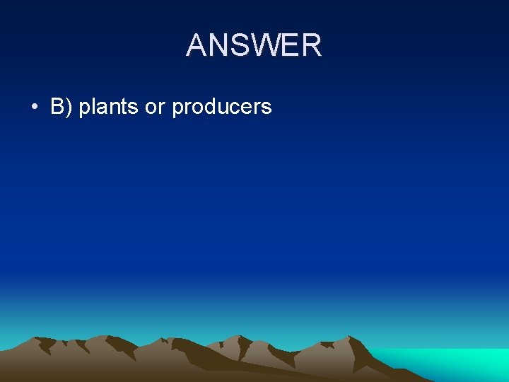 ANSWER • B) plants or producers 