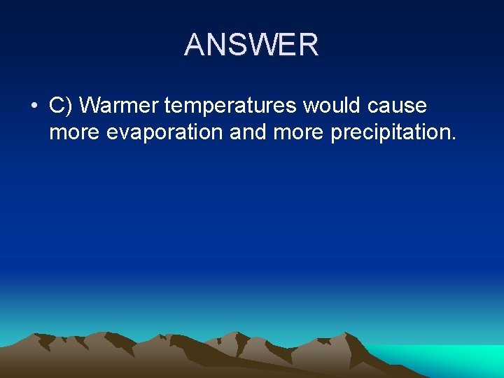 ANSWER • C) Warmer temperatures would cause more evaporation and more precipitation. 