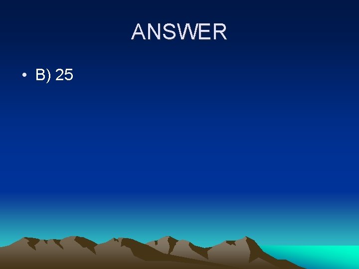 ANSWER • B) 25 