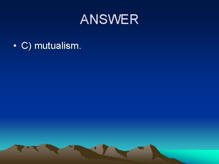 ANSWER • C) mutualism. 