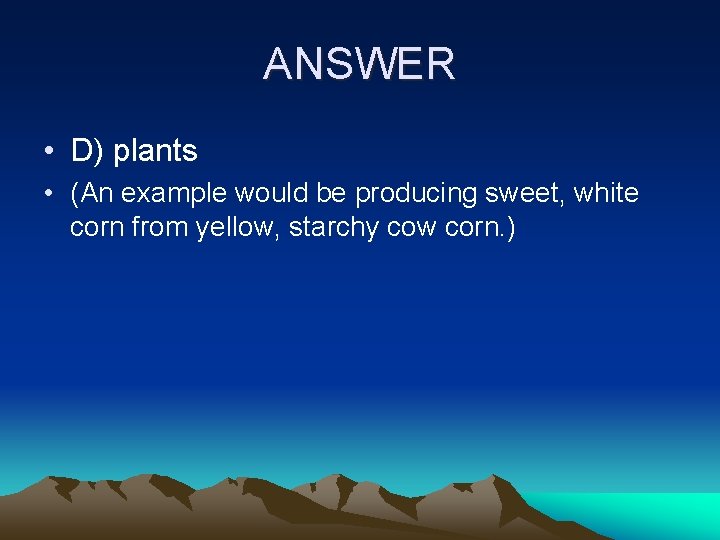 ANSWER • D) plants • (An example would be producing sweet, white corn from