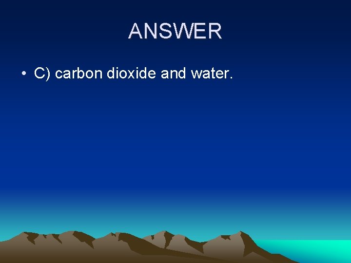 ANSWER • C) carbon dioxide and water. 